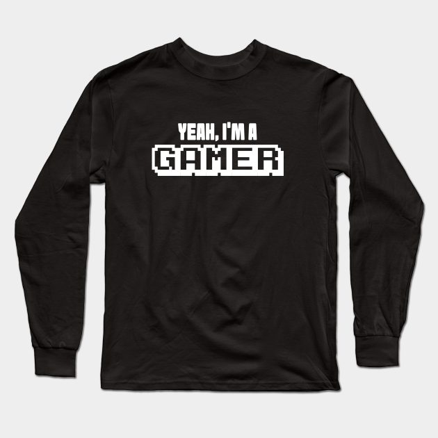 Yeah, I'm a Gamer! Im A Gamer Long Sleeve TShirt TeePublic